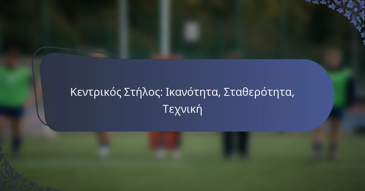 Κεντρικός Στήλος: Ικανότητα, Σταθερότητα, Τεχνική