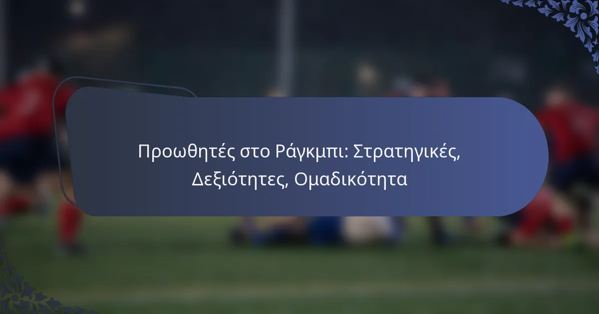 Προωθητές στο Ράγκμπι: Στρατηγικές, Δεξιότητες, Ομαδικότητα