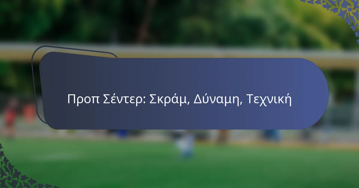 Προπ Σέντερ: Σκράμ, Δύναμη, Τεχνική