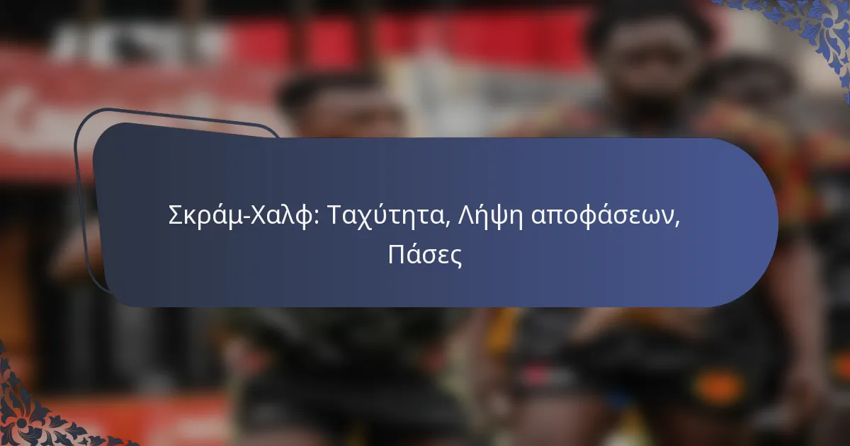 Σκράμ-Χαλφ: Ταχύτητα, Λήψη αποφάσεων, Πάσες