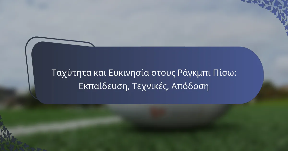 Ταχύτητα και Ευκινησία στους Ράγκμπι Πίσω: Εκπαίδευση, Τεχνικές, Απόδοση