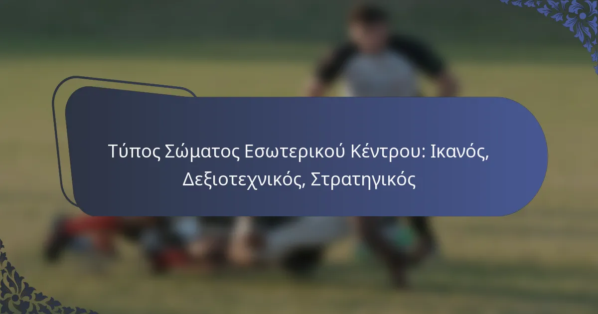 Τύπος Σώματος Εσωτερικού Κέντρου: Ικανός, Δεξιοτεχνικός, Στρατηγικός