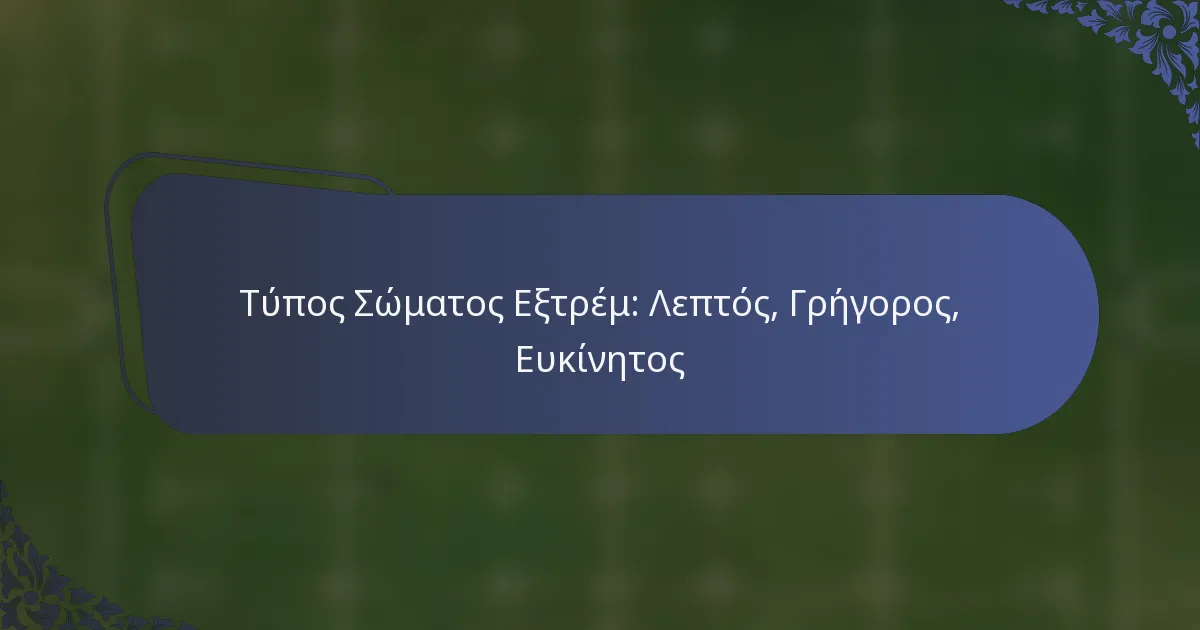Τύπος Σώματος Εξτρέμ: Λεπτός, Γρήγορος, Ευκίνητος
