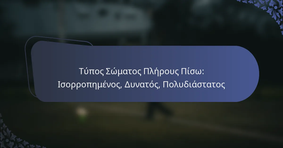 Τύπος Σώματος Πλήρους Πίσω: Ισορροπημένος, Δυνατός, Πολυδιάστατος