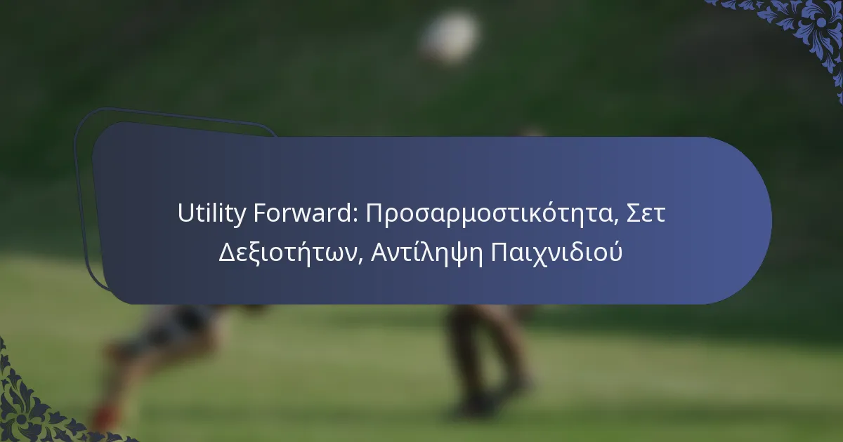 Utility Forward: Προσαρμοστικότητα, Σετ Δεξιοτήτων, Αντίληψη Παιχνιδιού