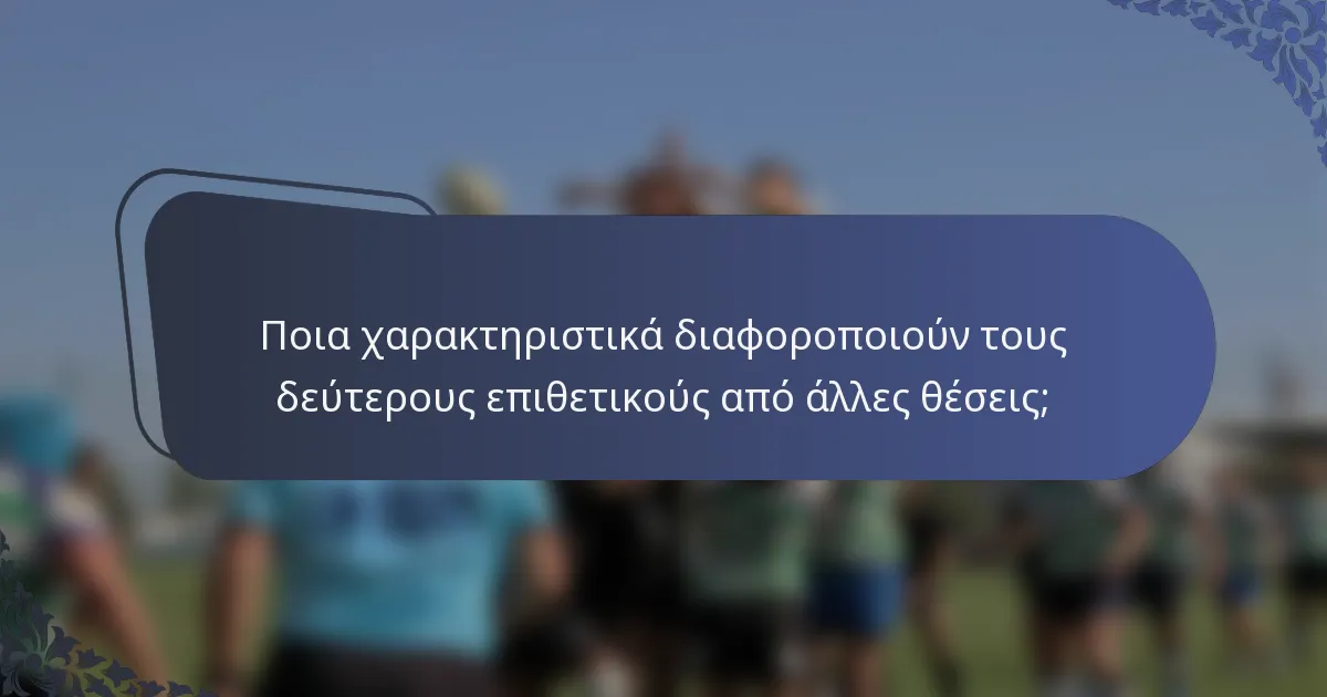 Ποια χαρακτηριστικά διαφοροποιούν τους δεύτερους επιθετικούς από άλλες θέσεις;
