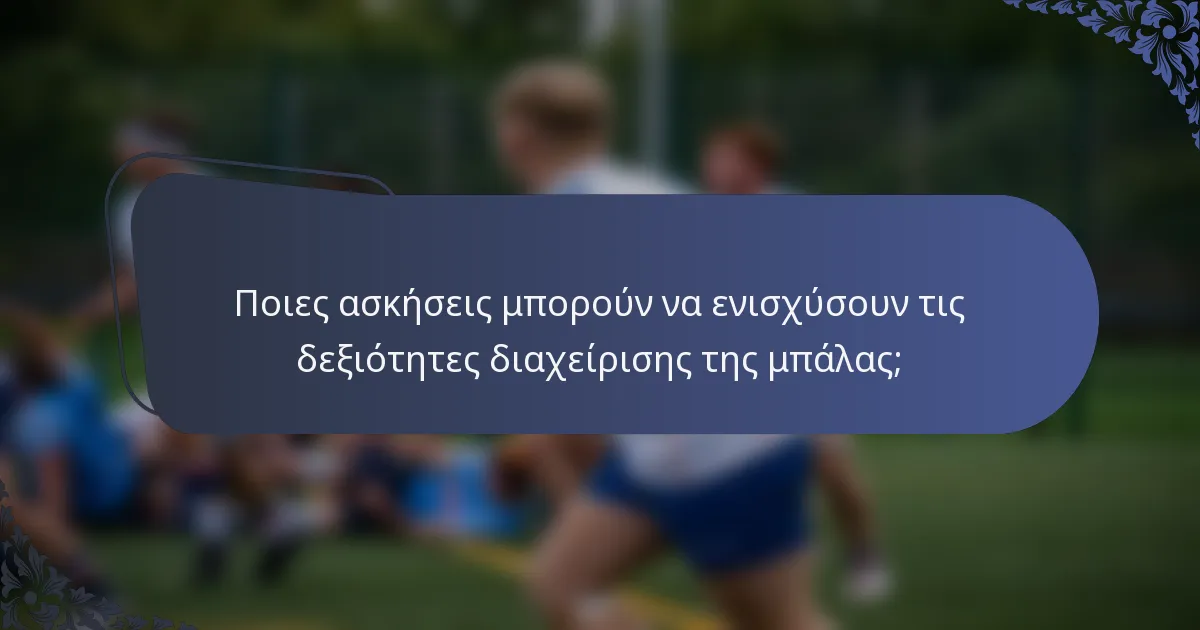 Ποιες ασκήσεις μπορούν να ενισχύσουν τις δεξιότητες διαχείρισης της μπάλας;