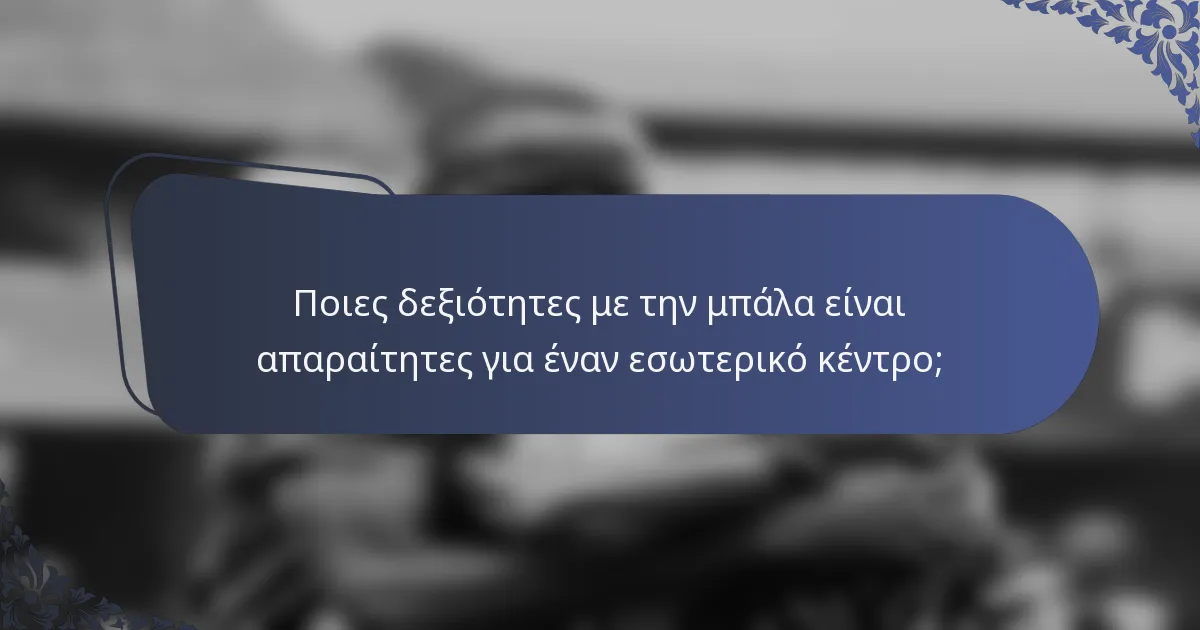 Ποιες δεξιότητες με την μπάλα είναι απαραίτητες για έναν εσωτερικό κέντρο;