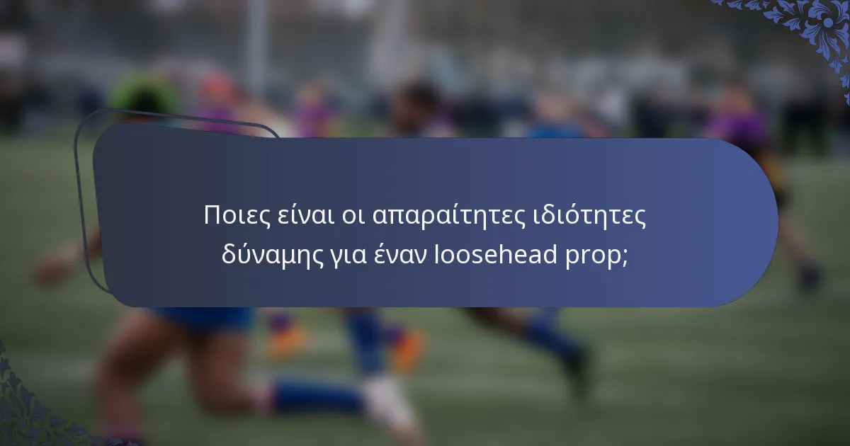Ποιες είναι οι απαραίτητες ιδιότητες δύναμης για έναν loosehead prop;