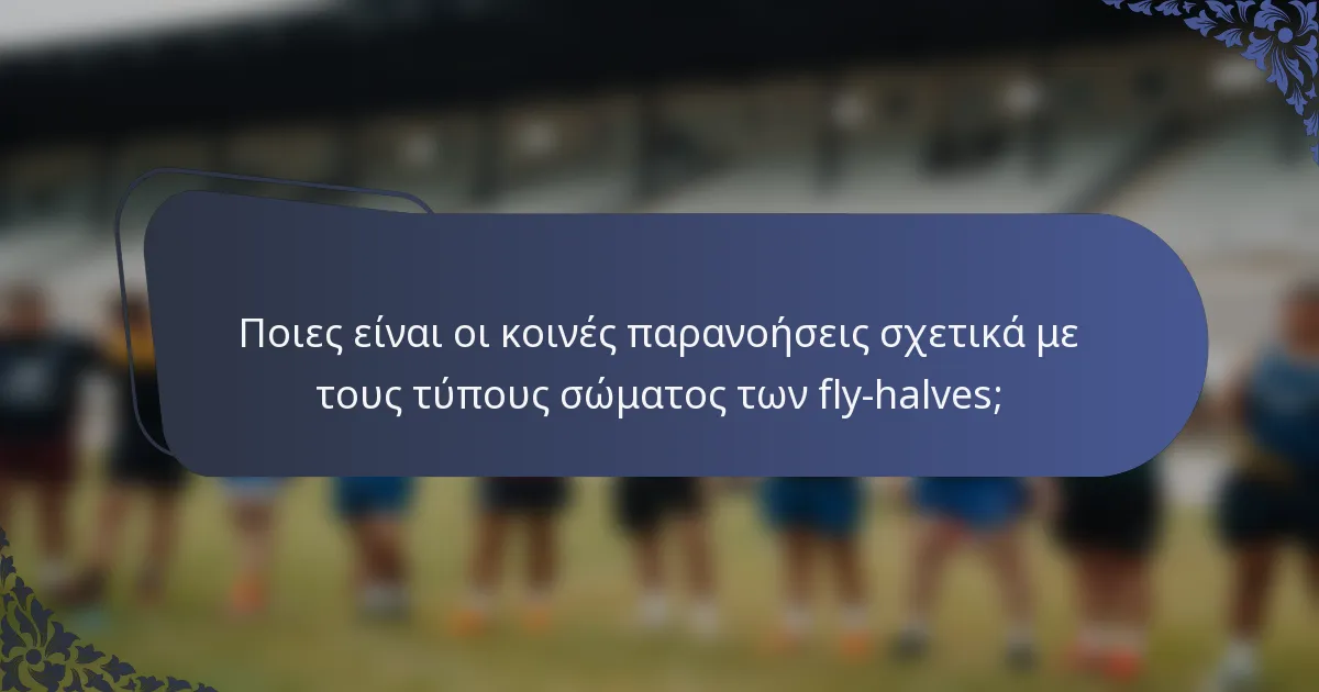 Ποιες είναι οι κοινές παρανοήσεις σχετικά με τους τύπους σώματος των fly-halves;