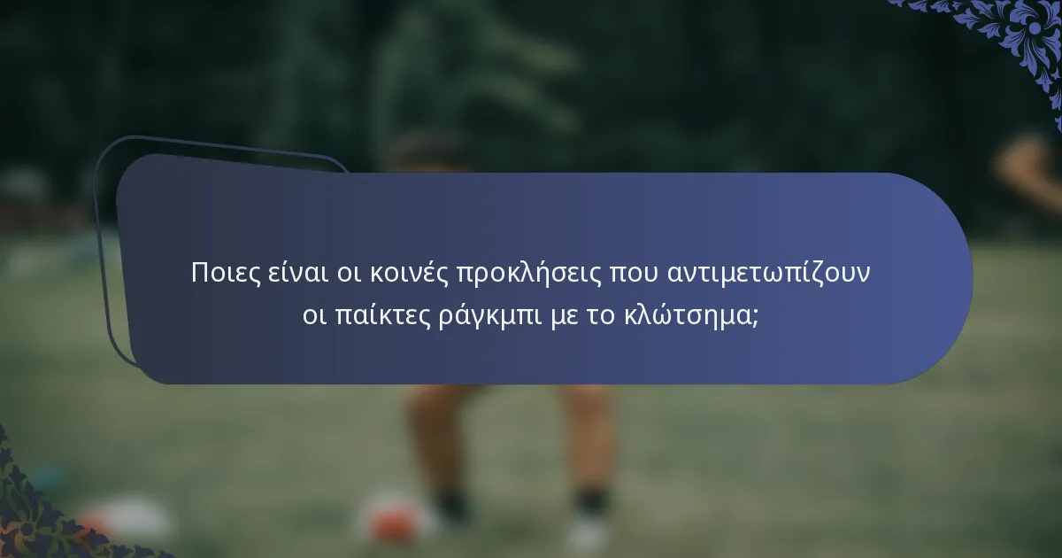 Ποιες είναι οι κοινές προκλήσεις που αντιμετωπίζουν οι παίκτες ράγκμπι με το κλώτσημα;
