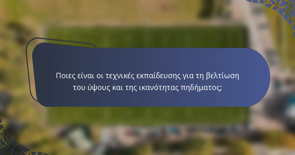 Ποιες είναι οι τεχνικές εκπαίδευσης για τη βελτίωση του ύψους και της ικανότητας πηδήματος;