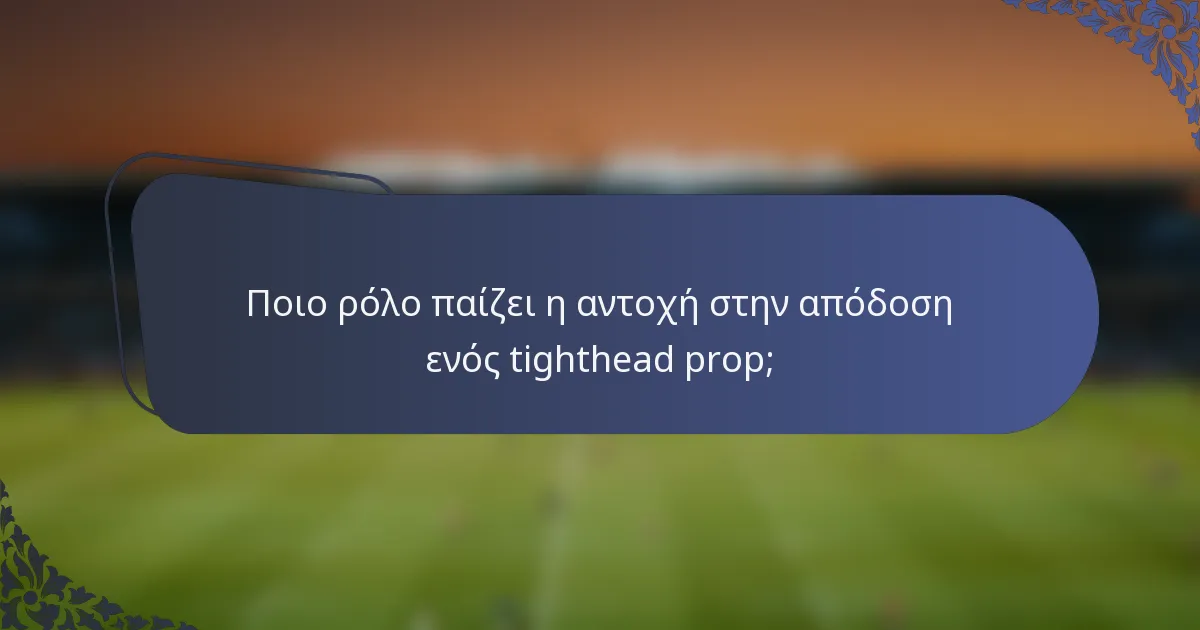 Ποιο ρόλο παίζει η αντοχή στην απόδοση ενός tighthead prop;