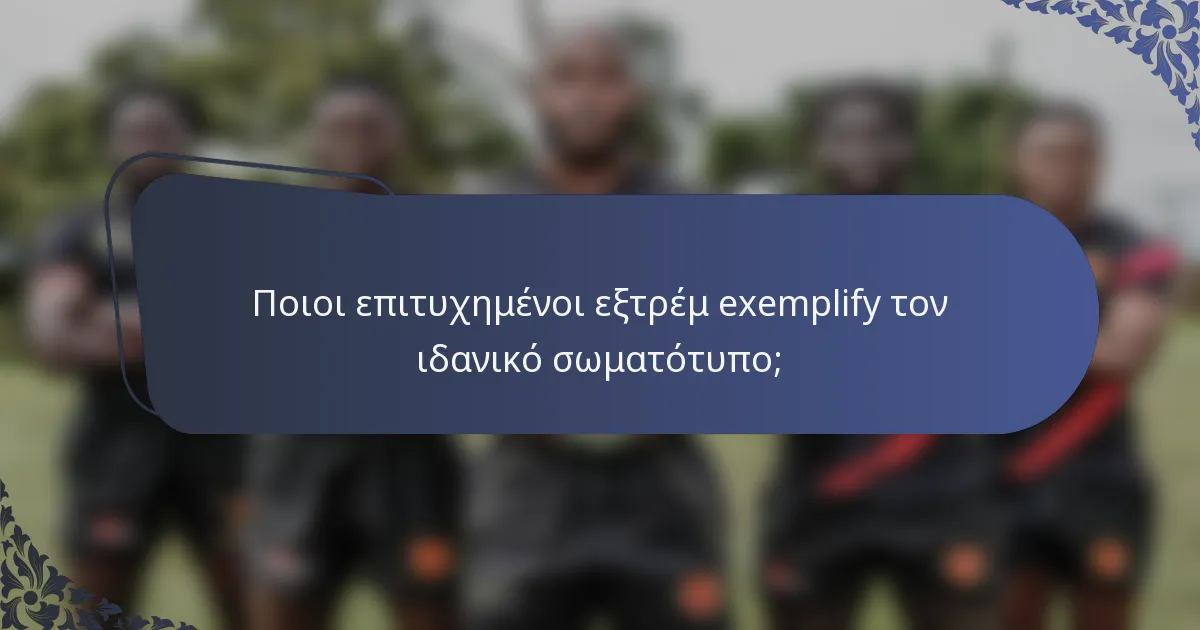 Ποιοι επιτυχημένοι εξτρέμ exemplify τον ιδανικό σωματότυπο;