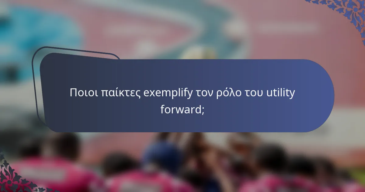 Ποιοι παίκτες exemplify τον ρόλο του utility forward;