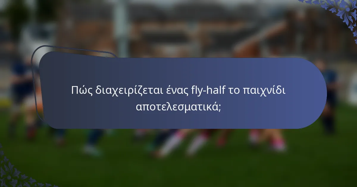 Πώς διαχειρίζεται ένας fly-half το παιχνίδι αποτελεσματικά;