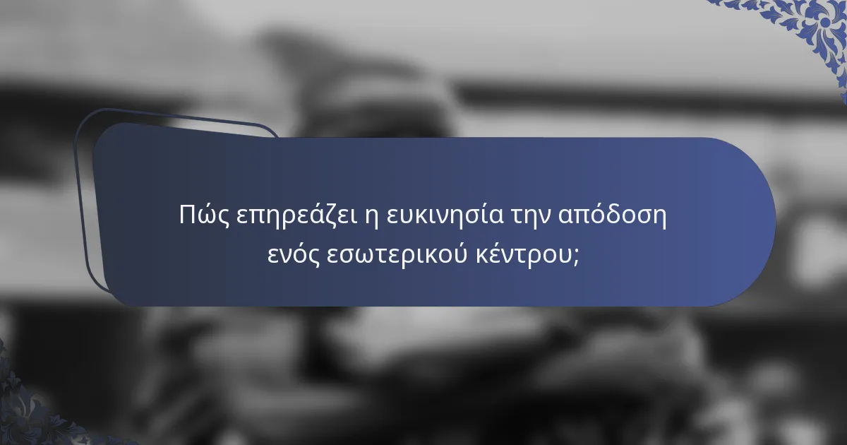 Πώς επηρεάζει η ευκινησία την απόδοση ενός εσωτερικού κέντρου;