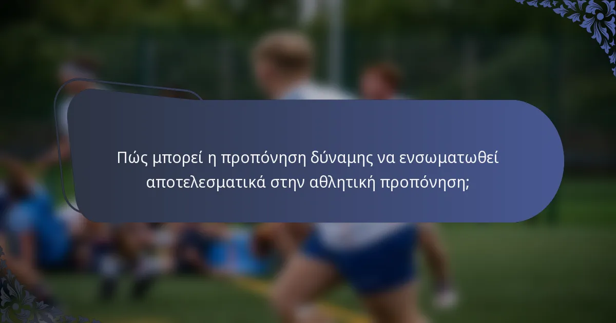 Πώς μπορεί η προπόνηση δύναμης να ενσωματωθεί αποτελεσματικά στην αθλητική προπόνηση;
