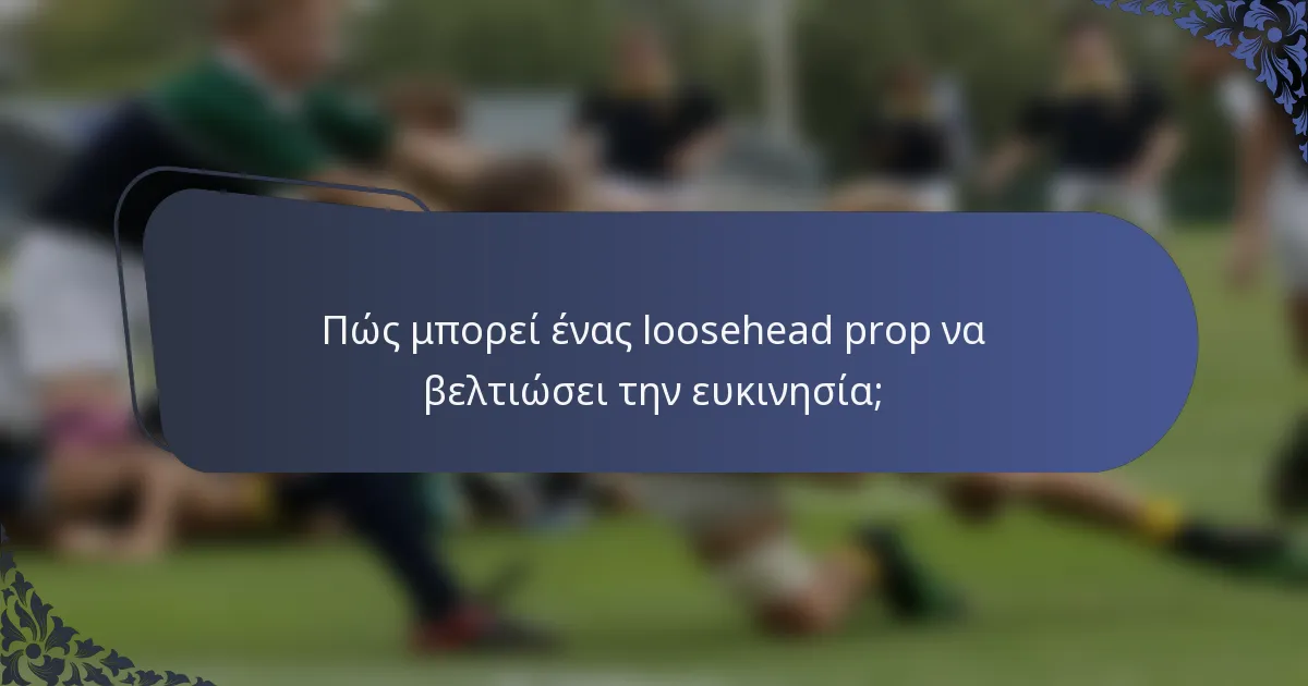 Πώς μπορεί ένας loosehead prop να βελτιώσει την ευκινησία;