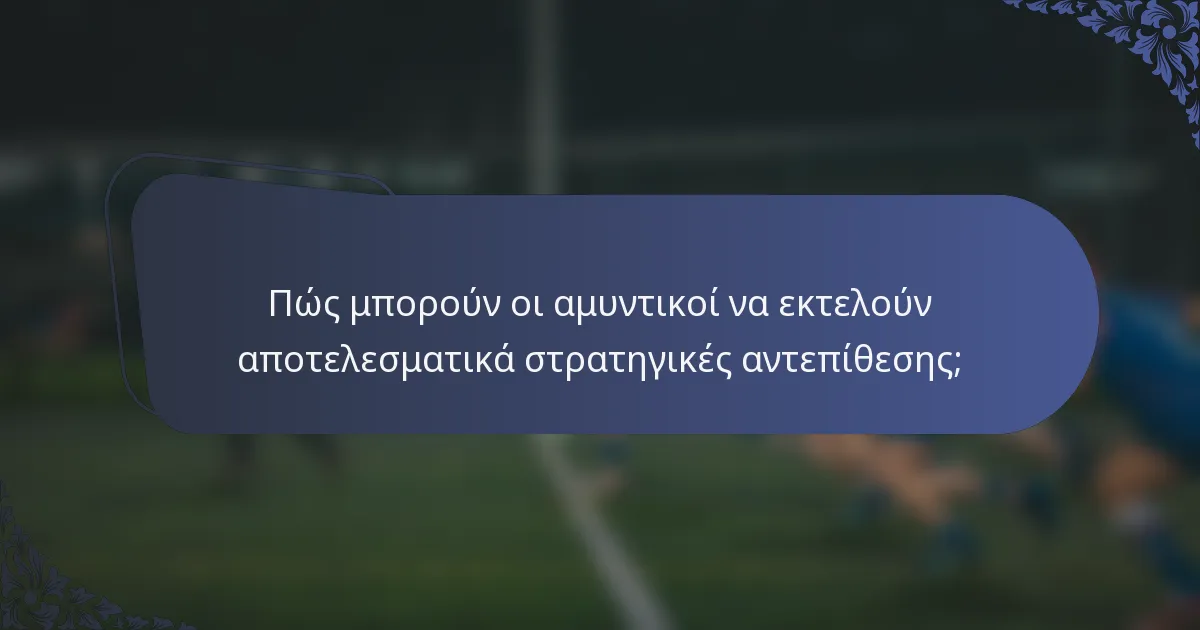 Πώς μπορούν οι αμυντικοί να εκτελούν αποτελεσματικά στρατηγικές αντεπίθεσης;