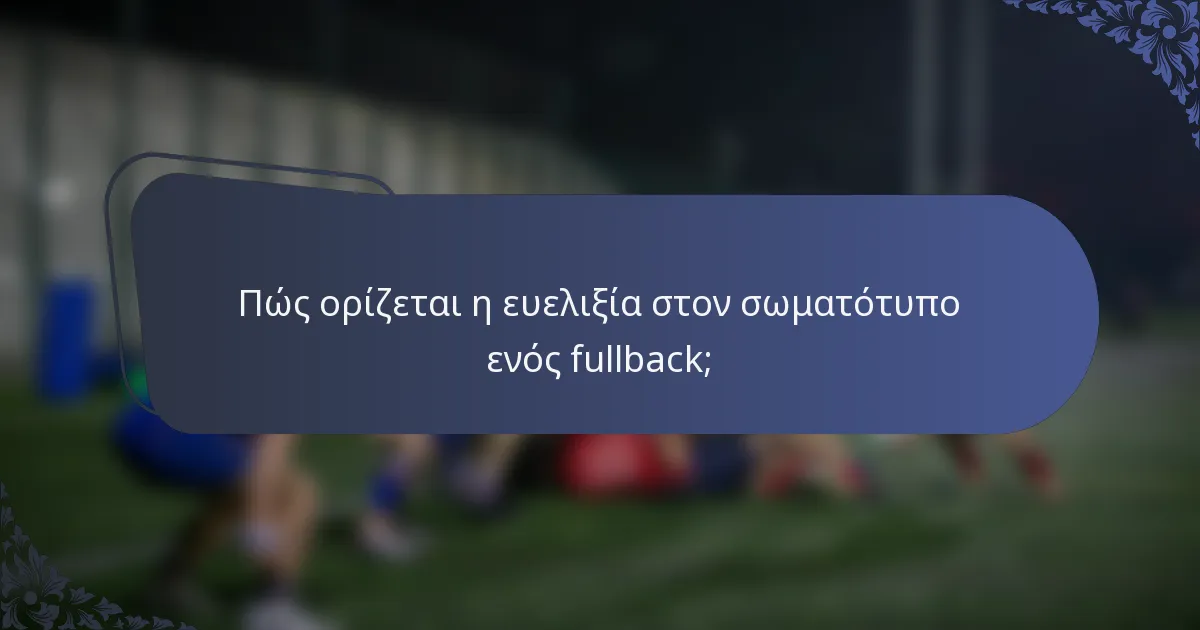 Πώς ορίζεται η ευελιξία στον σωματότυπο ενός fullback;