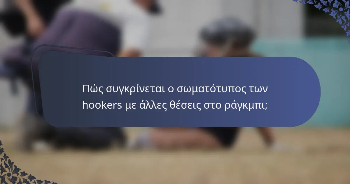 Πώς συγκρίνεται ο σωματότυπος των hookers με άλλες θέσεις στο ράγκμπι;