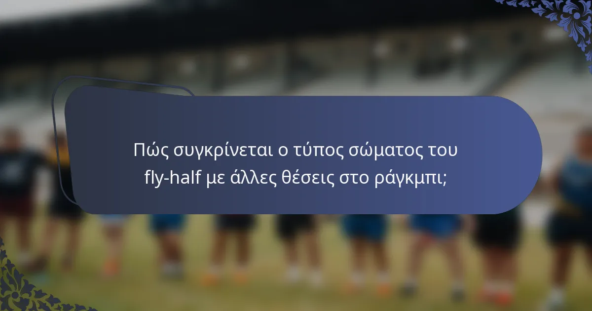 Πώς συγκρίνεται ο τύπος σώματος του fly-half με άλλες θέσεις στο ράγκμπι;