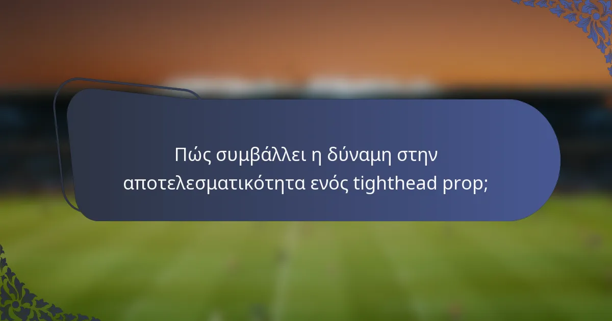 Πώς συμβάλλει η δύναμη στην αποτελεσματικότητα ενός tighthead prop;